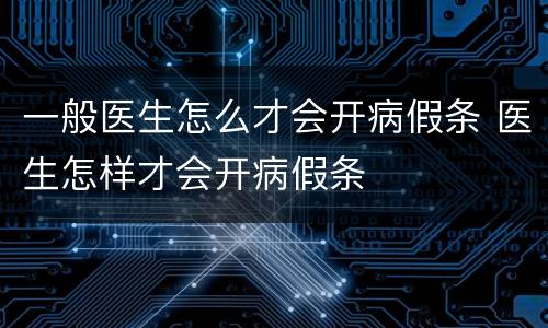 一般医生怎么才会开病假条 医生怎样才会开病假条