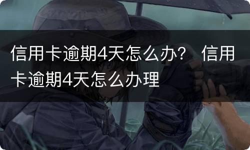 信用卡逾期4天怎么办？ 信用卡逾期4天怎么办理