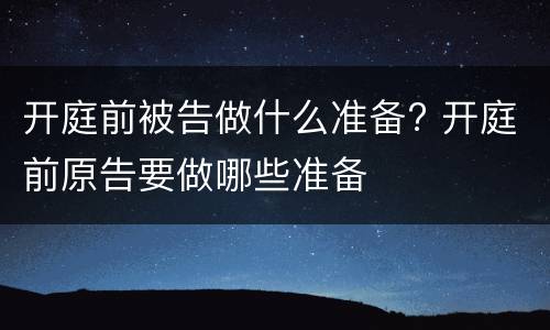 开庭前被告做什么准备? 开庭前原告要做哪些准备