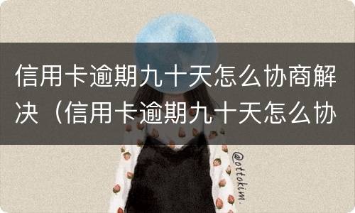 信用卡逾期九十天怎么协商解决（信用卡逾期九十天怎么协商解决问题）