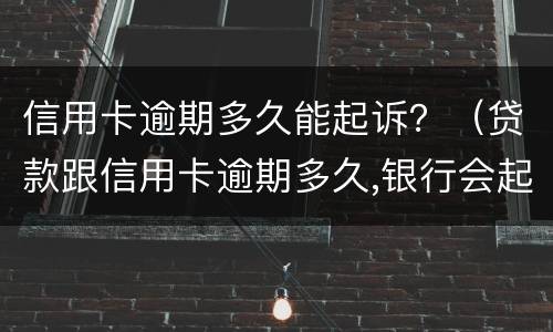 信用卡逾期多久能起诉？（贷款跟信用卡逾期多久,银行会起诉）