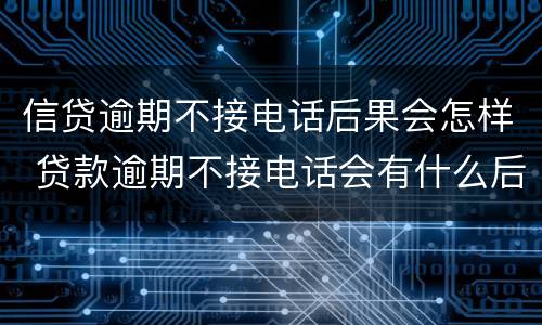 信贷逾期不接电话后果会怎样 贷款逾期不接电话会有什么后果