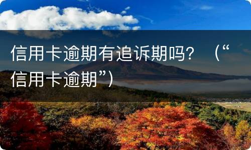 信用卡逾期有追诉期吗？（“信用卡逾期”）