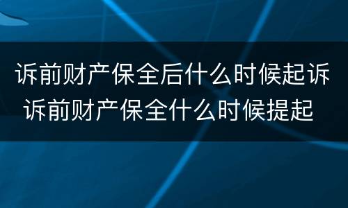 诉前财产保全后什么时候起诉 诉前财产保全什么时候提起