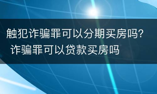 触犯诈骗罪可以分期买房吗？ 诈骗罪可以贷款买房吗