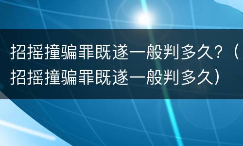 招摇撞骗罪既遂一般判多久?（招摇撞骗罪既遂一般判多久）