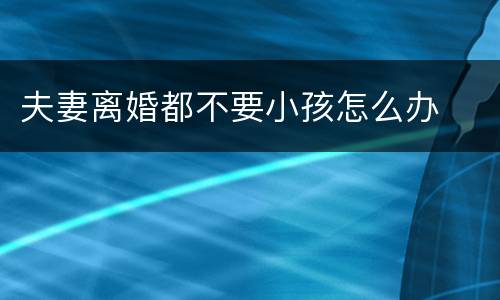 夫妻离婚都不要小孩怎么办