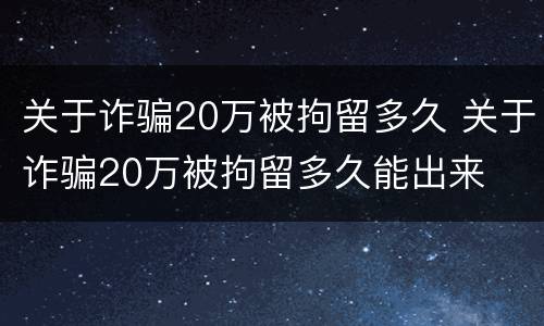 关于诈骗20万被拘留多久 关于诈骗20万被拘留多久能出来
