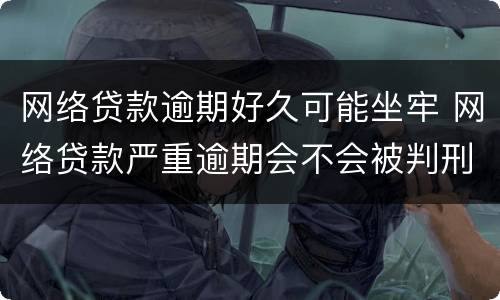 网络贷款逾期好久可能坐牢 网络贷款严重逾期会不会被判刑