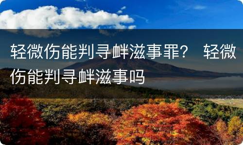 轻微伤能判寻衅滋事罪？ 轻微伤能判寻衅滋事吗