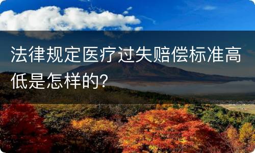 法律规定医疗过失赔偿标准高低是怎样的？