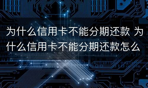 为什么信用卡不能分期还款 为什么信用卡不能分期还款怎么办