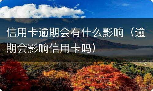 信用卡逾期会有什么影响（逾期会影响信用卡吗）