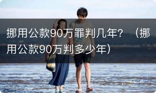 挪用公款90万罪判几年？（挪用公款90万判多少年）