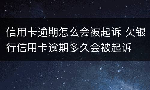 信用卡逾期怎么会被起诉 欠银行信用卡逾期多久会被起诉