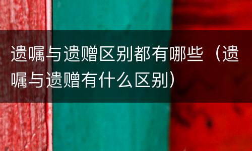 遗嘱与遗赠区别都有哪些（遗嘱与遗赠有什么区别）