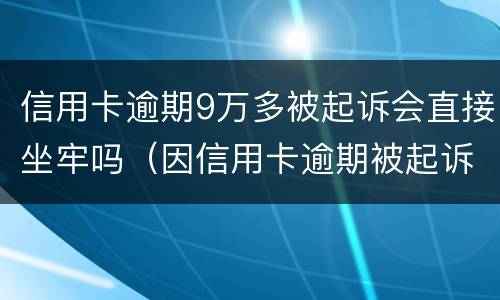 信用卡逾期9万多被起诉会直接坐牢吗（因信用卡逾期被起诉坐牢的多吗）