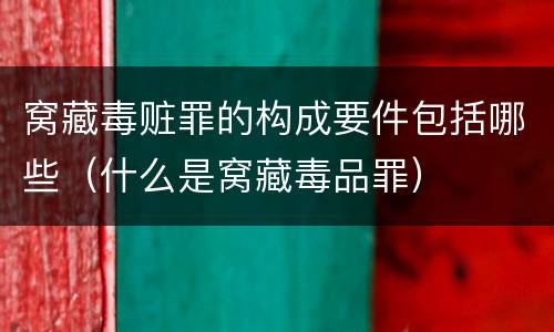 窝藏毒赃罪的构成要件包括哪些（什么是窝藏毒品罪）