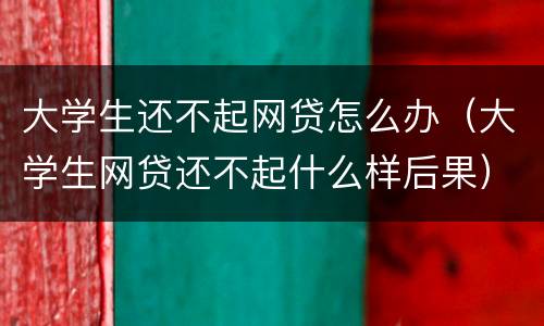 大学生还不起网贷怎么办（大学生网贷还不起什么样后果）