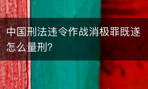 中国刑法违令作战消极罪既遂怎么量刑？