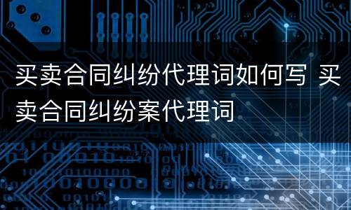 买卖合同纠纷代理词如何写 买卖合同纠纷案代理词