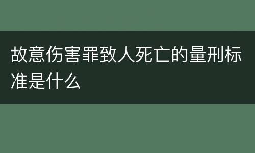 故意伤害罪致人死亡的量刑标准是什么