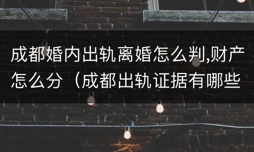 成都婚内出轨离婚怎么判,财产怎么分（成都出轨证据有哪些）