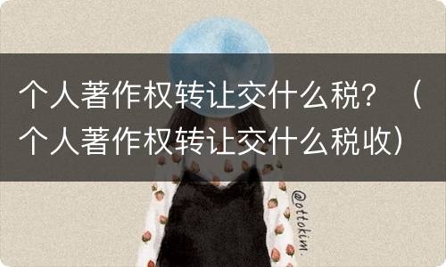 个人著作权转让交什么税？（个人著作权转让交什么税收）