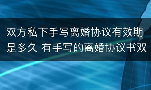 双方私下手写离婚协议有效期是多久 有手写的离婚协议书双方都已签字有效吗
