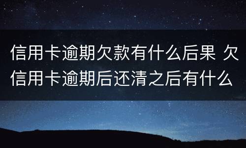 信用卡逾期欠款有什么后果 欠信用卡逾期后还清之后有什么危害