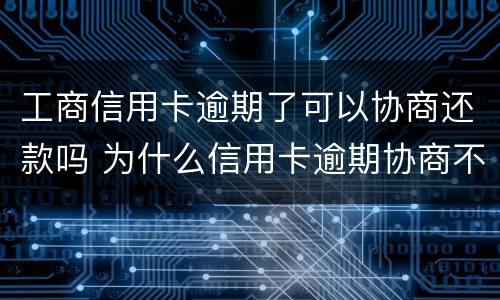 工商信用卡逾期了可以协商还款吗 为什么信用卡逾期协商不了