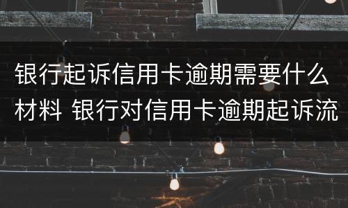 银行起诉信用卡逾期需要什么材料 银行对信用卡逾期起诉流程