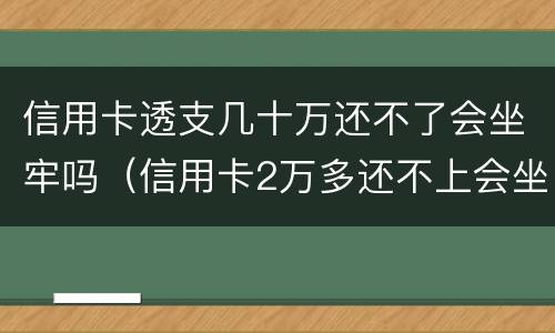 信用卡透支几十万还不了会坐牢吗（信用卡2万多还不上会坐牢吗）