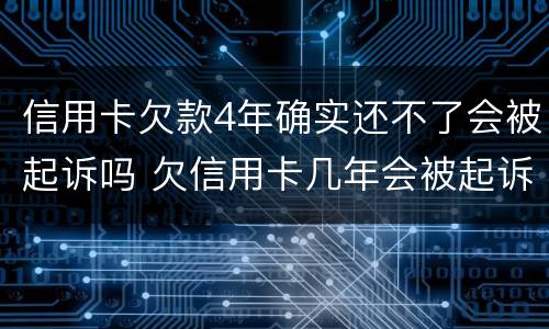 信用卡欠款4年确实还不了会被起诉吗 欠信用卡几年会被起诉