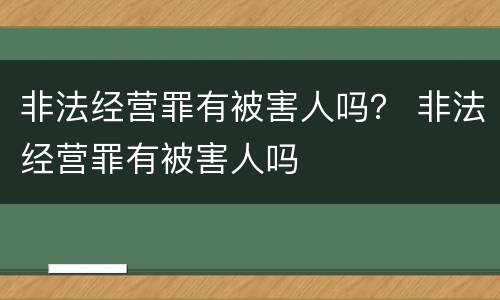 非法经营罪有被害人吗？ 非法经营罪有被害人吗
