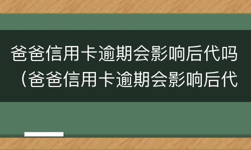 爸爸信用卡逾期会影响后代吗（爸爸信用卡逾期会影响后代吗）