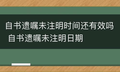 自书遗嘱未注明时间还有效吗 自书遗嘱未注明日期