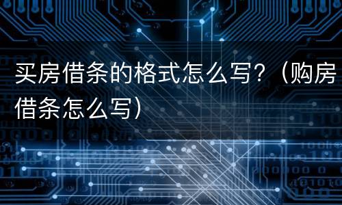 买房借条的格式怎么写?（购房借条怎么写）