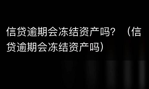 信贷逾期会冻结资产吗？（信贷逾期会冻结资产吗）