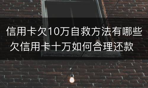 信用卡欠10万自救方法有哪些 欠信用卡十万如何合理还款