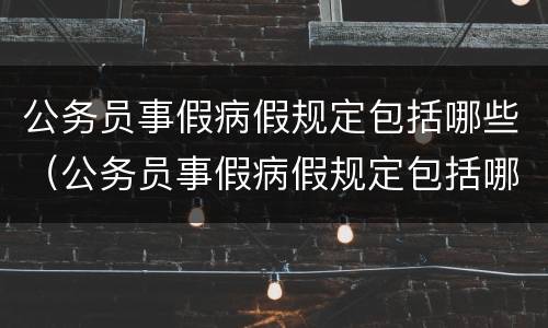 公务员事假病假规定包括哪些（公务员事假病假规定包括哪些假期）
