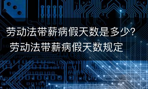 劳动法带薪病假天数是多少？ 劳动法带薪病假天数规定