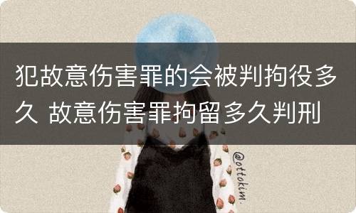 犯故意伤害罪的会被判拘役多久 故意伤害罪拘留多久判刑