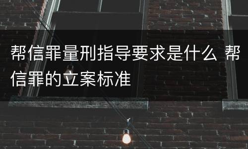 帮信罪量刑指导要求是什么 帮信罪的立案标准