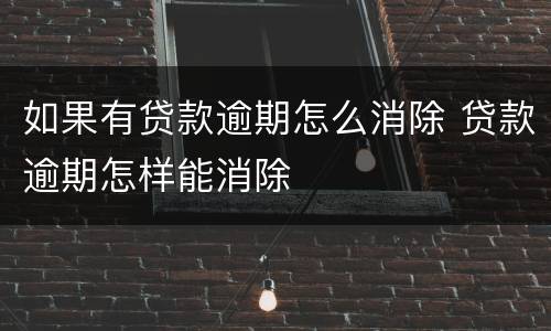 如果有贷款逾期怎么消除 贷款逾期怎样能消除