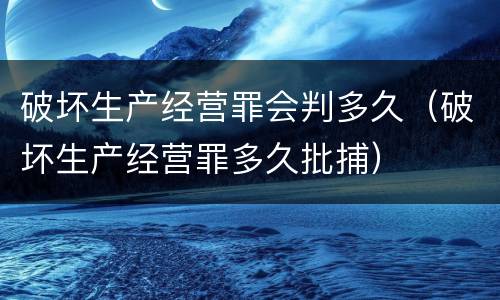 破坏生产经营罪会判多久（破坏生产经营罪多久批捕）