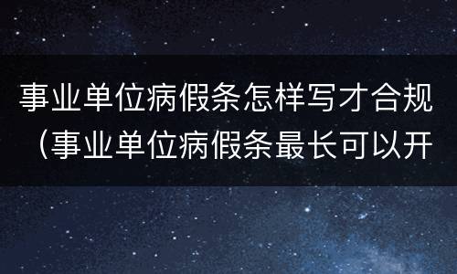 事业单位病假条怎样写才合规（事业单位病假条最长可以开多久）