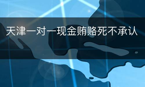 天津一对一现金贿赂死不承认