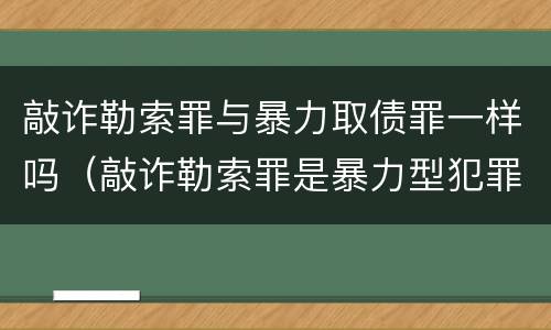 敲诈勒索罪与暴力取债罪一样吗（敲诈勒索罪是暴力型犯罪）