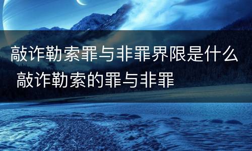 敲诈勒索罪与非罪界限是什么 敲诈勒索的罪与非罪